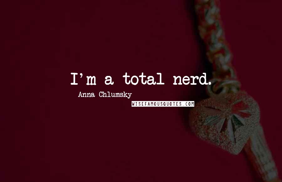 Anna Chlumsky Quotes: I'm a total nerd.