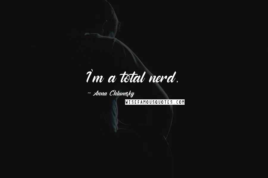 Anna Chlumsky Quotes: I'm a total nerd.