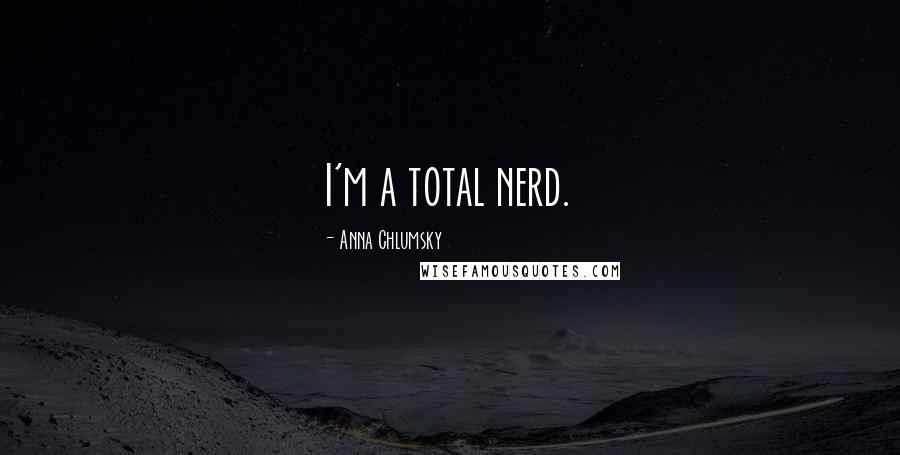 Anna Chlumsky Quotes: I'm a total nerd.