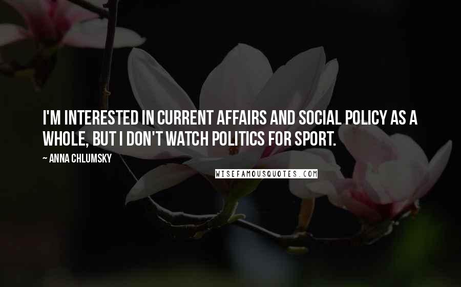 Anna Chlumsky Quotes: I'm interested in current affairs and social policy as a whole, but I don't watch politics for sport.