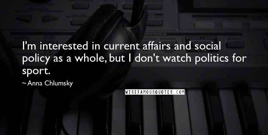 Anna Chlumsky Quotes: I'm interested in current affairs and social policy as a whole, but I don't watch politics for sport.