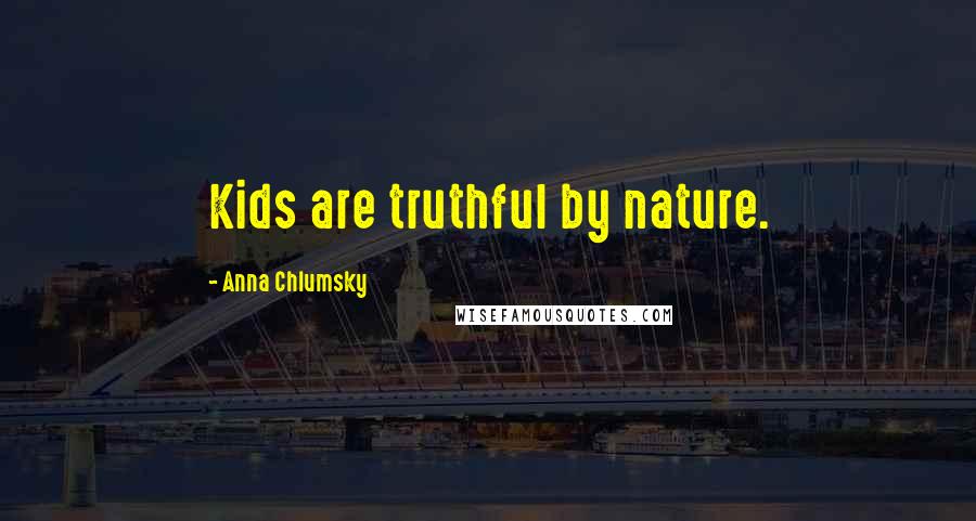 Anna Chlumsky Quotes: Kids are truthful by nature.