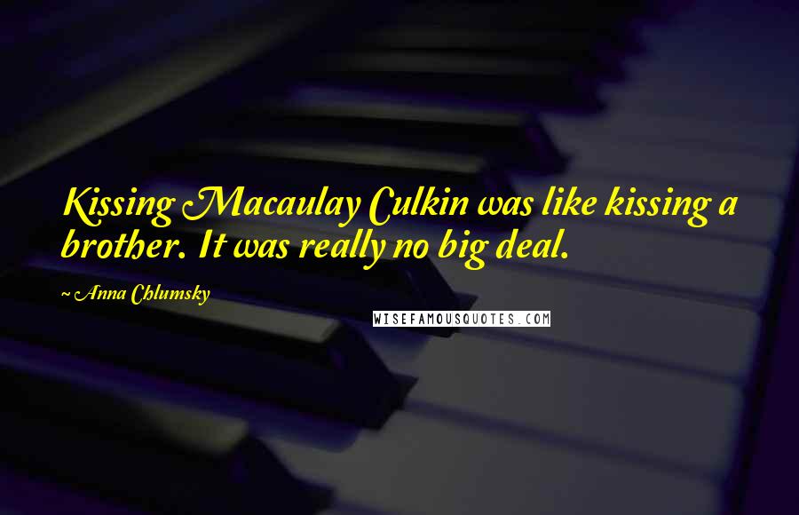 Anna Chlumsky Quotes: Kissing Macaulay Culkin was like kissing a brother. It was really no big deal.