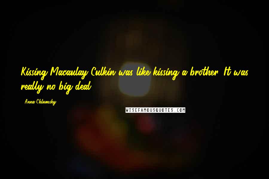 Anna Chlumsky Quotes: Kissing Macaulay Culkin was like kissing a brother. It was really no big deal.