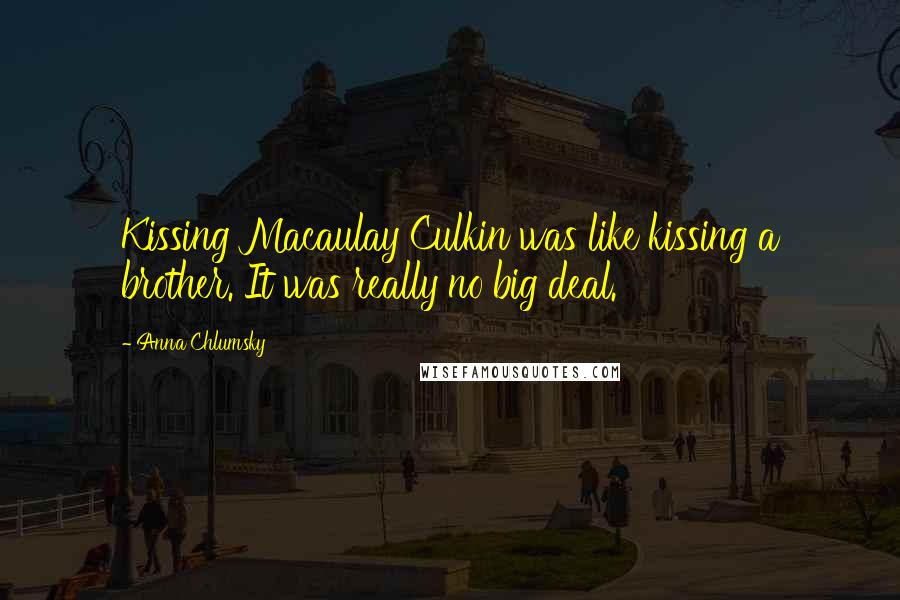 Anna Chlumsky Quotes: Kissing Macaulay Culkin was like kissing a brother. It was really no big deal.