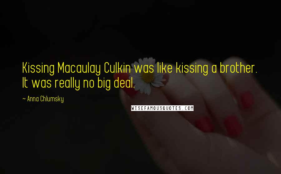 Anna Chlumsky Quotes: Kissing Macaulay Culkin was like kissing a brother. It was really no big deal.