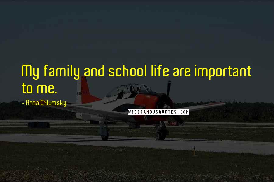 Anna Chlumsky Quotes: My family and school life are important to me.