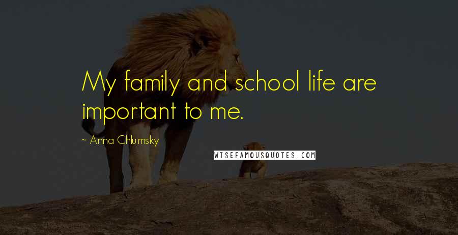 Anna Chlumsky Quotes: My family and school life are important to me.