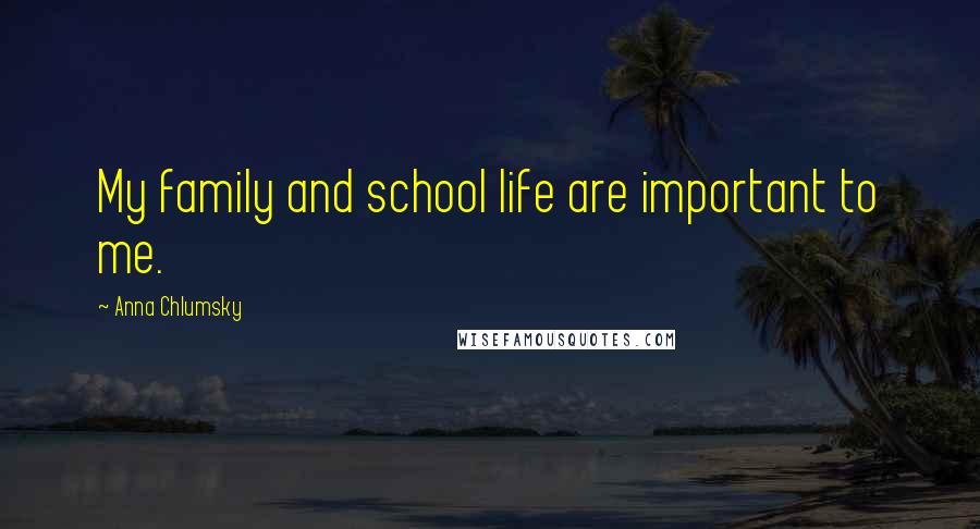 Anna Chlumsky Quotes: My family and school life are important to me.