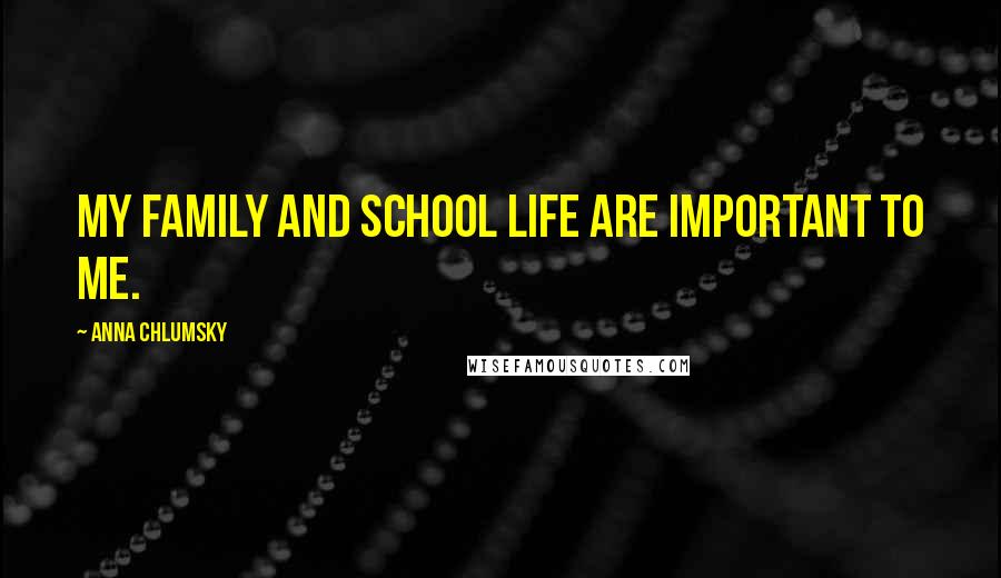 Anna Chlumsky Quotes: My family and school life are important to me.