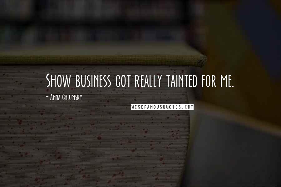 Anna Chlumsky Quotes: Show business got really tainted for me.
