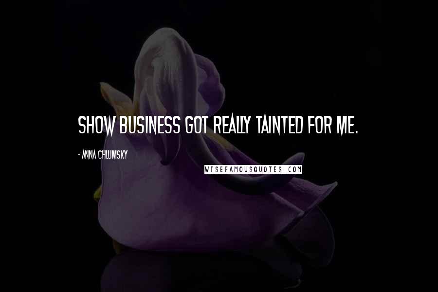 Anna Chlumsky Quotes: Show business got really tainted for me.