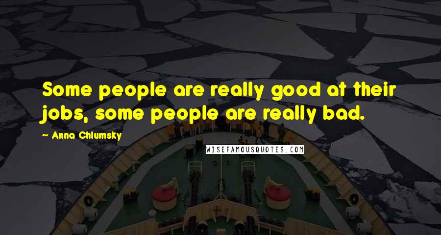 Anna Chlumsky Quotes: Some people are really good at their jobs, some people are really bad.