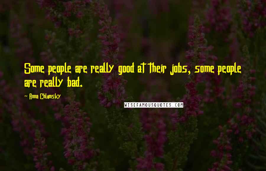 Anna Chlumsky Quotes: Some people are really good at their jobs, some people are really bad.