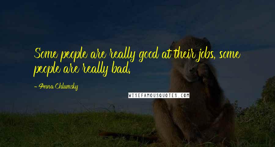 Anna Chlumsky Quotes: Some people are really good at their jobs, some people are really bad.