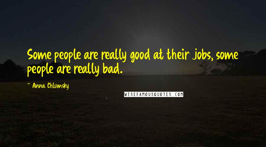 Anna Chlumsky Quotes: Some people are really good at their jobs, some people are really bad.