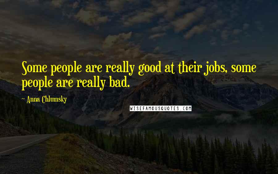 Anna Chlumsky Quotes: Some people are really good at their jobs, some people are really bad.