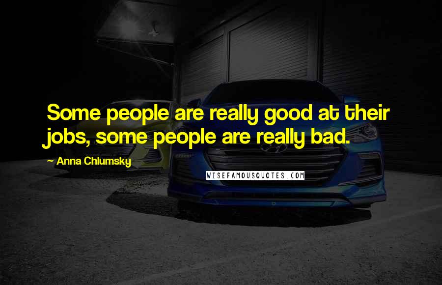 Anna Chlumsky Quotes: Some people are really good at their jobs, some people are really bad.