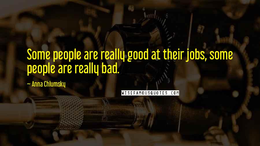 Anna Chlumsky Quotes: Some people are really good at their jobs, some people are really bad.