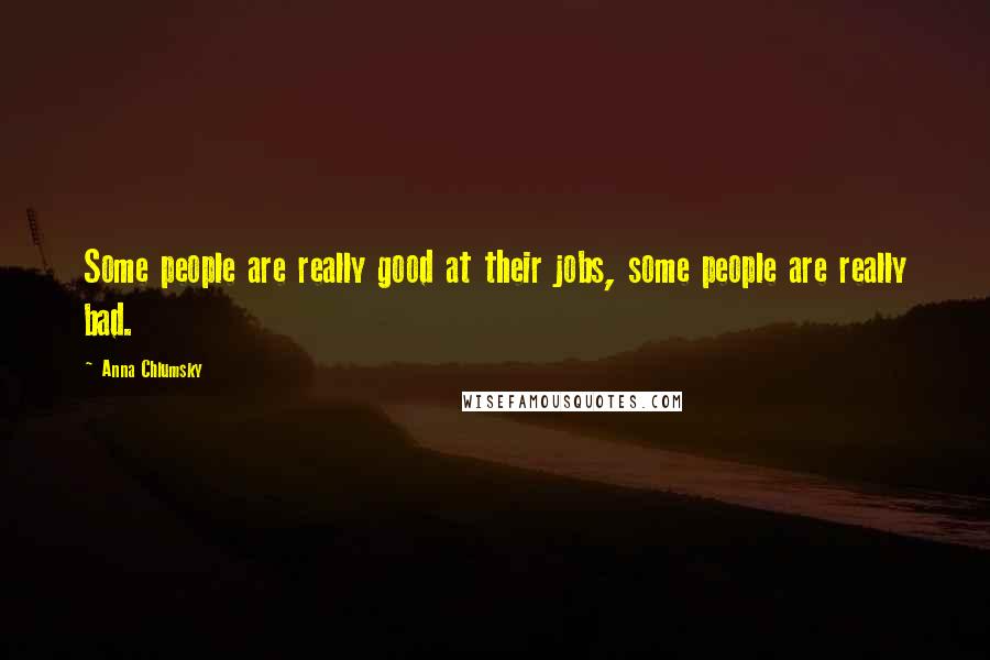 Anna Chlumsky Quotes: Some people are really good at their jobs, some people are really bad.