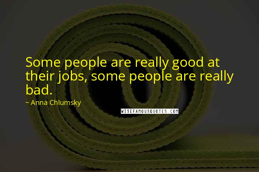 Anna Chlumsky Quotes: Some people are really good at their jobs, some people are really bad.