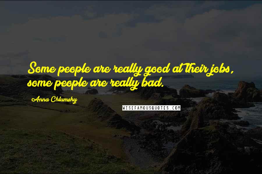 Anna Chlumsky Quotes: Some people are really good at their jobs, some people are really bad.