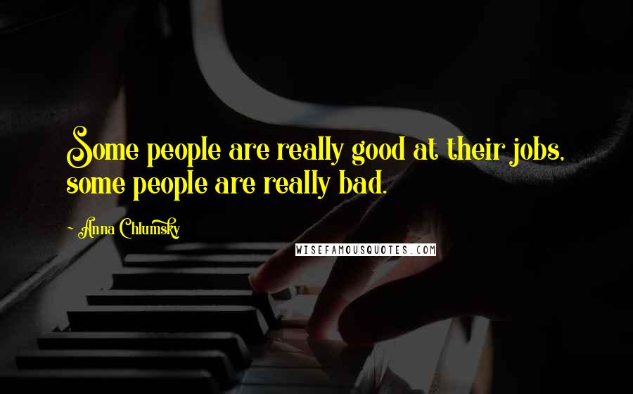 Anna Chlumsky Quotes: Some people are really good at their jobs, some people are really bad.