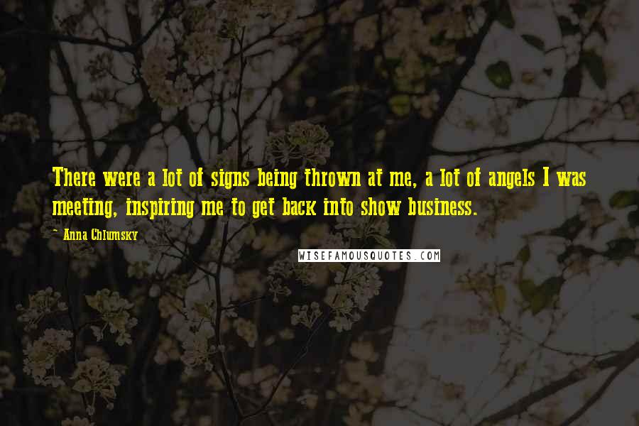 Anna Chlumsky Quotes: There were a lot of signs being thrown at me, a lot of angels I was meeting, inspiring me to get back into show business.