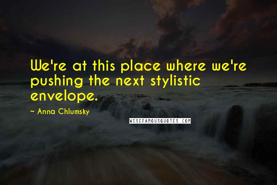Anna Chlumsky Quotes: We're at this place where we're pushing the next stylistic envelope.