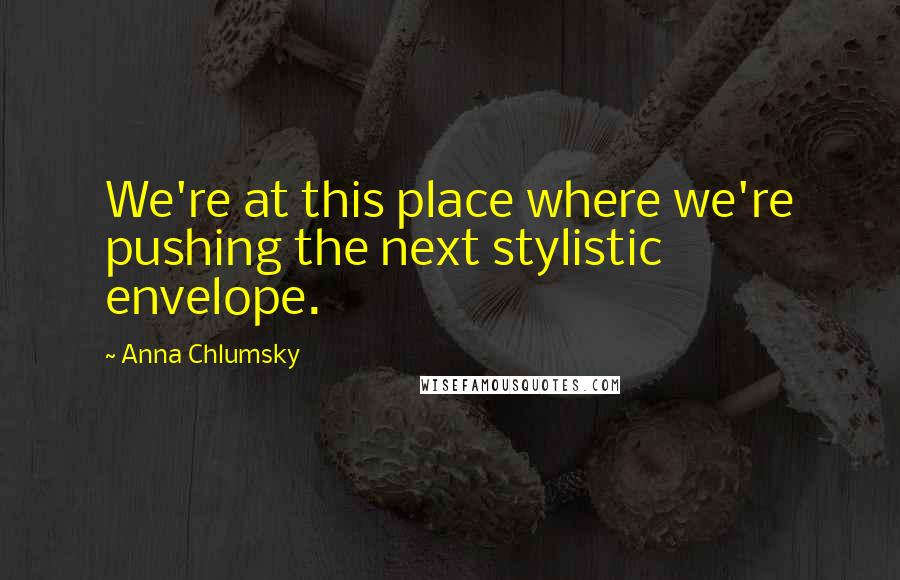 Anna Chlumsky Quotes: We're at this place where we're pushing the next stylistic envelope.