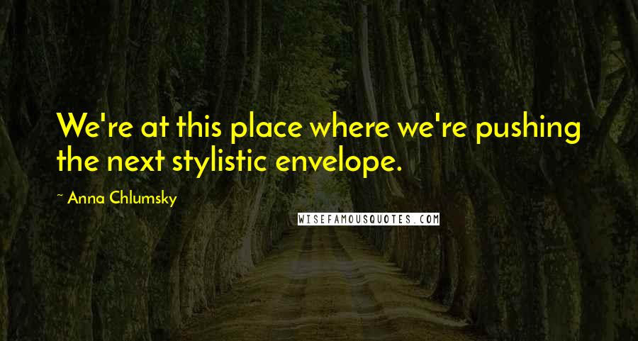 Anna Chlumsky Quotes: We're at this place where we're pushing the next stylistic envelope.