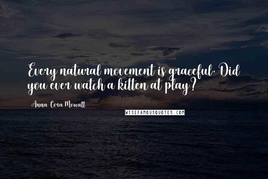 Anna Cora Mowatt Quotes: Every natural movement is graceful. Did you ever watch a kitten at play?