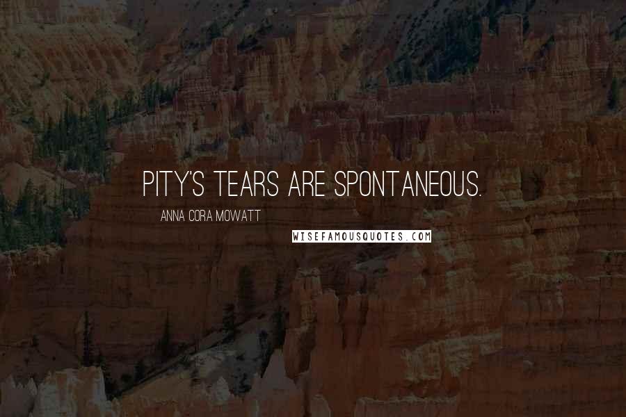 Anna Cora Mowatt Quotes: Pity's tears are spontaneous.