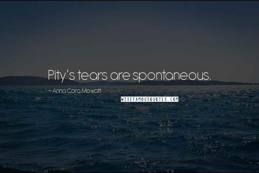 Anna Cora Mowatt Quotes: Pity's tears are spontaneous.