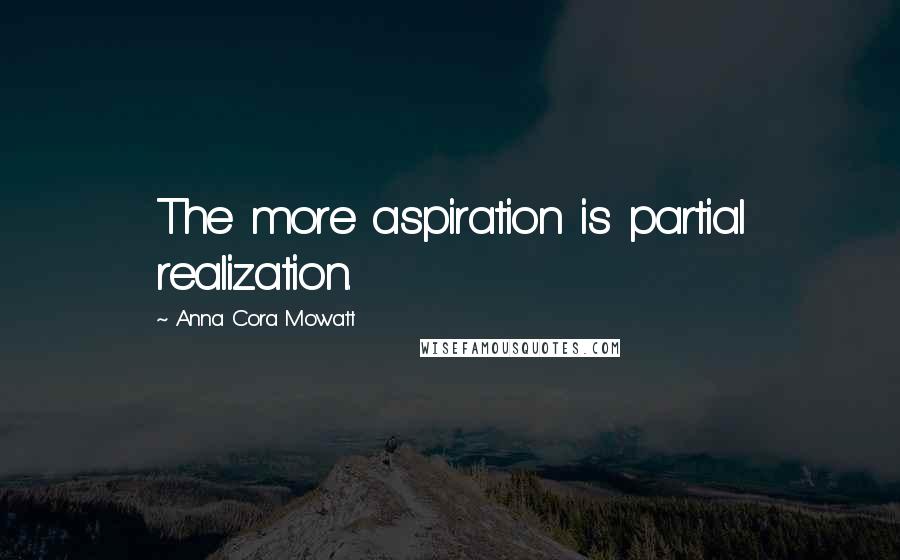 Anna Cora Mowatt Quotes: The more aspiration is partial realization.