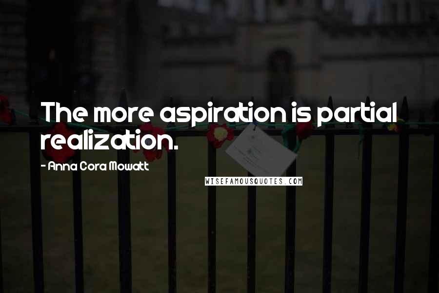 Anna Cora Mowatt Quotes: The more aspiration is partial realization.