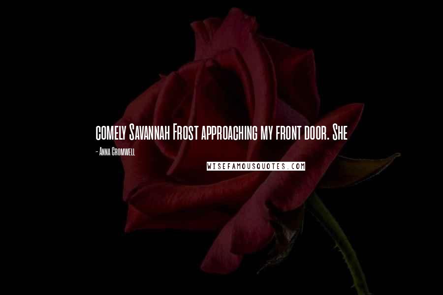 Anna Cromwell Quotes: comely Savannah Frost approaching my front door. She