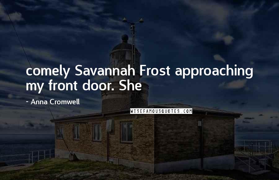 Anna Cromwell Quotes: comely Savannah Frost approaching my front door. She