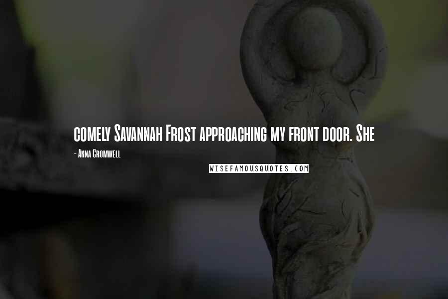 Anna Cromwell Quotes: comely Savannah Frost approaching my front door. She