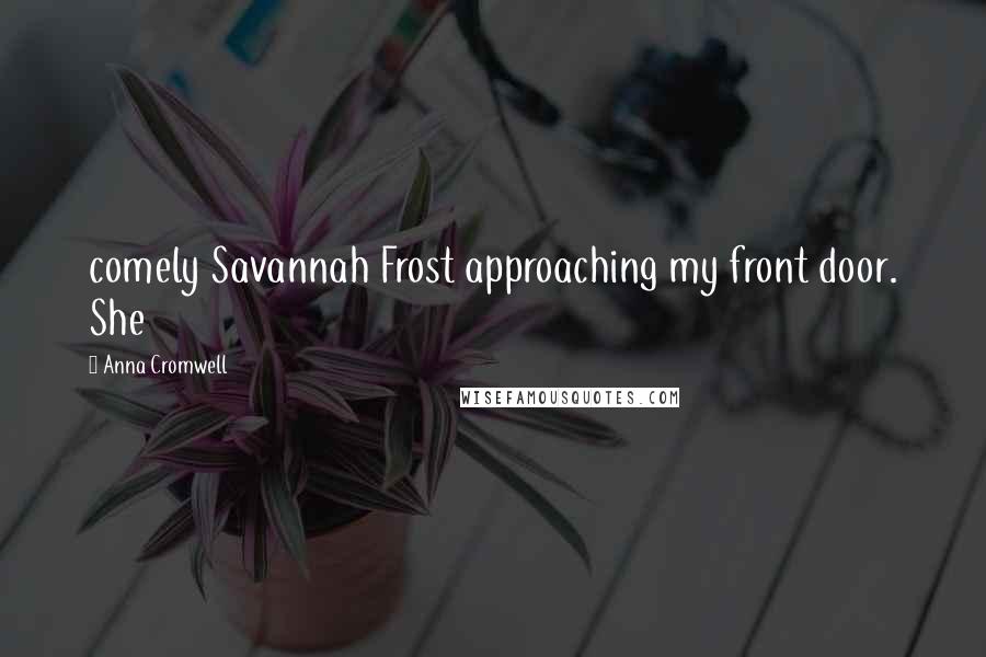 Anna Cromwell Quotes: comely Savannah Frost approaching my front door. She