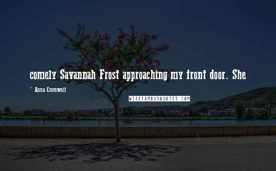 Anna Cromwell Quotes: comely Savannah Frost approaching my front door. She