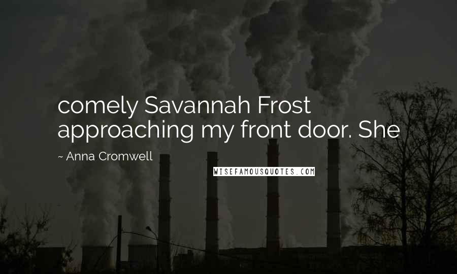 Anna Cromwell Quotes: comely Savannah Frost approaching my front door. She