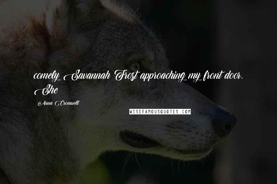 Anna Cromwell Quotes: comely Savannah Frost approaching my front door. She