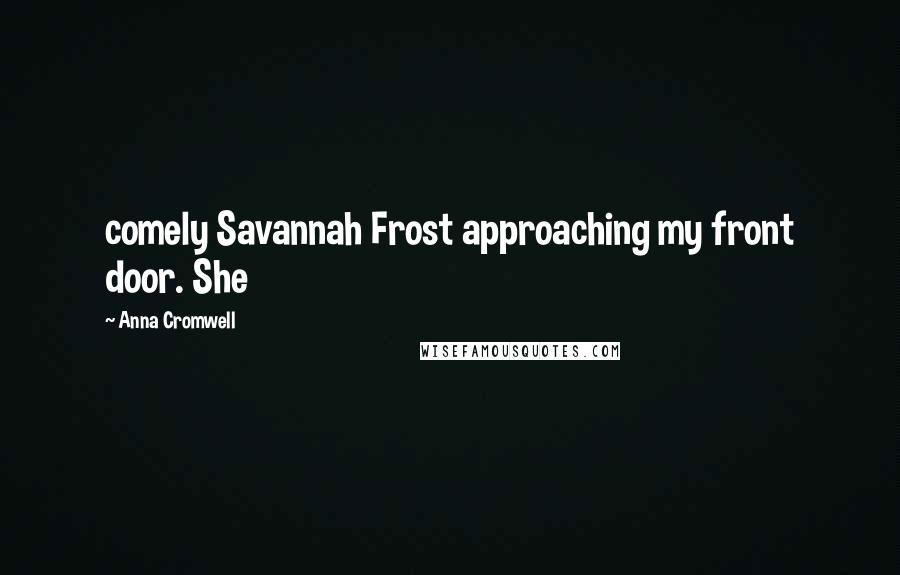 Anna Cromwell Quotes: comely Savannah Frost approaching my front door. She