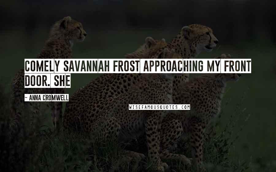 Anna Cromwell Quotes: comely Savannah Frost approaching my front door. She