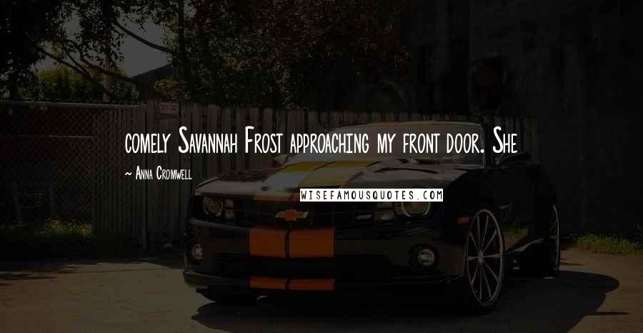 Anna Cromwell Quotes: comely Savannah Frost approaching my front door. She