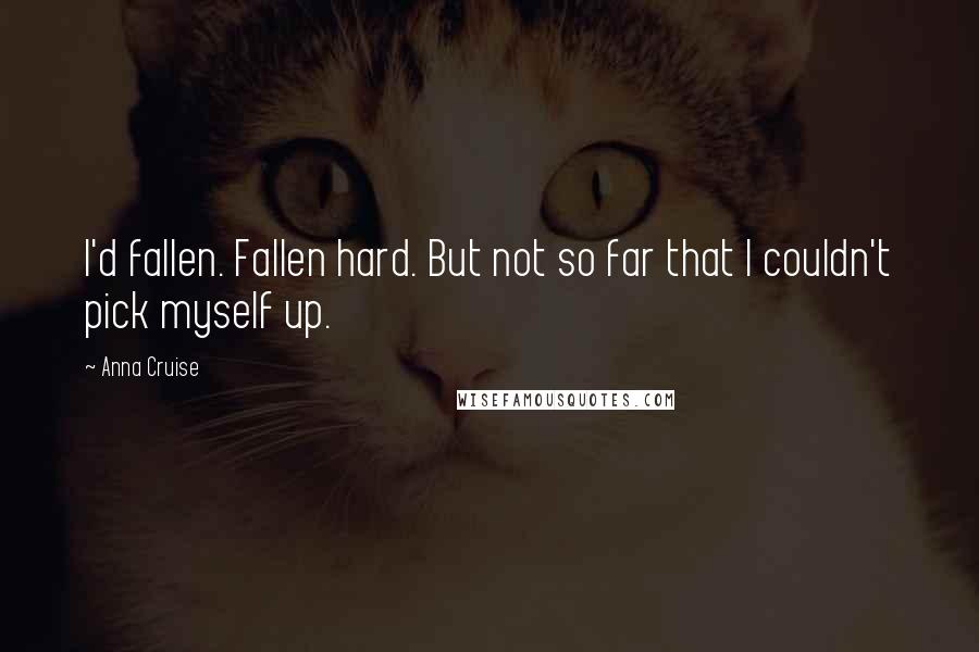 Anna Cruise Quotes: I'd fallen. Fallen hard. But not so far that I couldn't pick myself up.