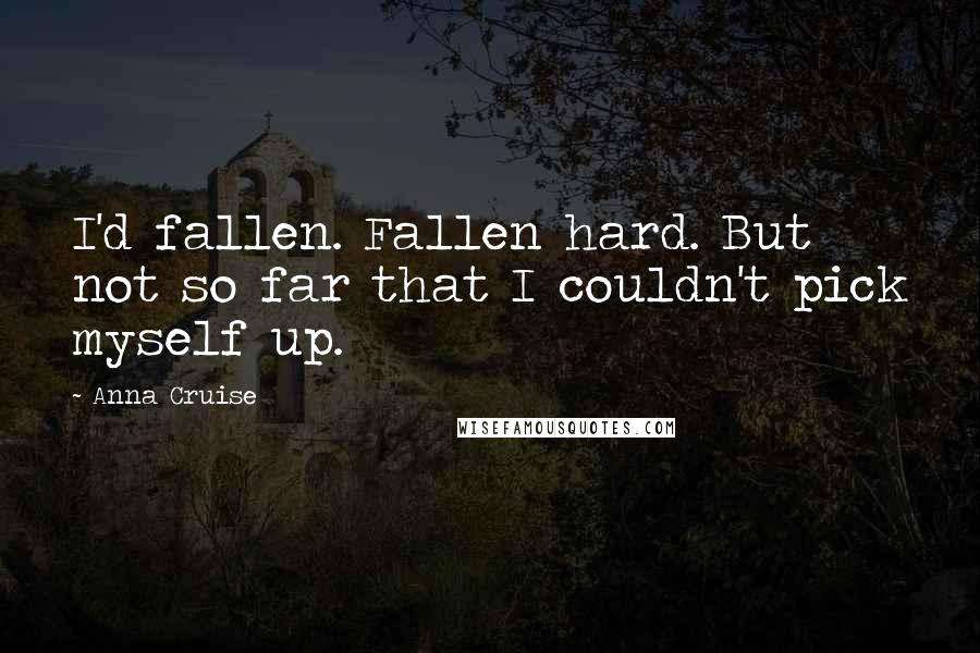 Anna Cruise Quotes: I'd fallen. Fallen hard. But not so far that I couldn't pick myself up.