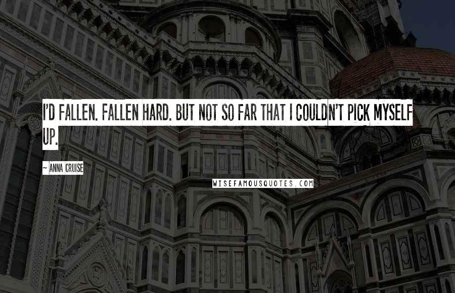 Anna Cruise Quotes: I'd fallen. Fallen hard. But not so far that I couldn't pick myself up.