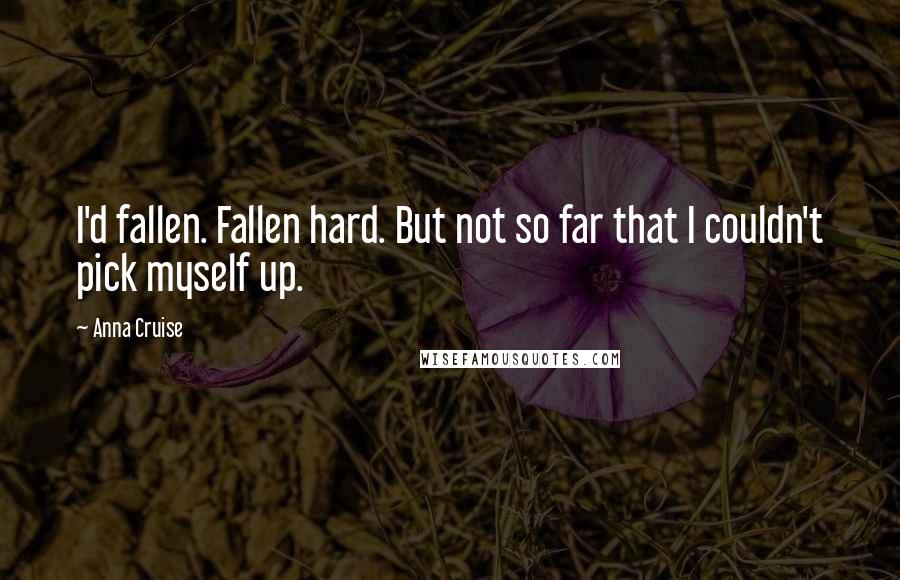 Anna Cruise Quotes: I'd fallen. Fallen hard. But not so far that I couldn't pick myself up.
